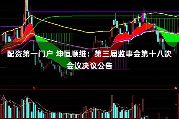配资第一门户 坤恒顺维：第三届监事会第十八次会议决议公告