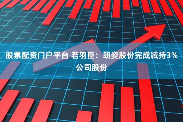 股票配资门户平台 若羽臣：朗姿股份完成减持3%公司股份