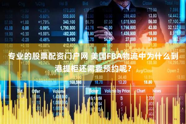 专业的股票配资门户网 美国FBA物流中为什么到港提柜还需要预约呢？