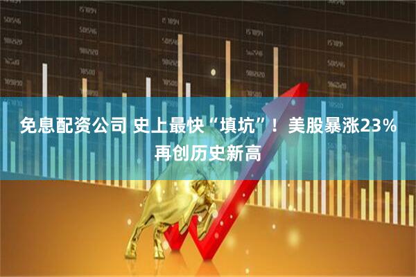 免息配资公司 史上最快“填坑”！美股暴涨23%再创历史新高